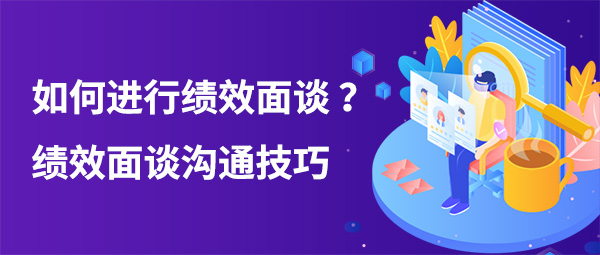 如何進行績效面談？績效面談溝通技巧