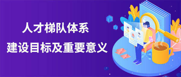 為什么要搭建人才梯隊體系？目標(biāo)是什么