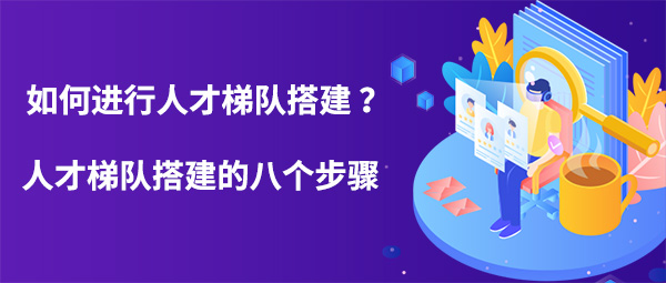 如何進(jìn)行人才梯隊(duì)搭建？人才梯隊(duì)搭建的八個(gè)步驟