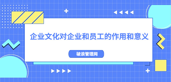 企業(yè)文化對(duì)企業(yè)和員工的作用和意義