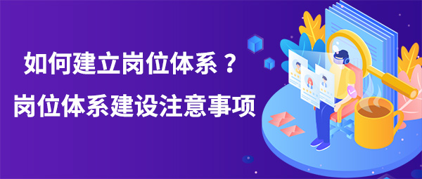 如何建立崗位體系？崗位體系建設(shè)注意事項
